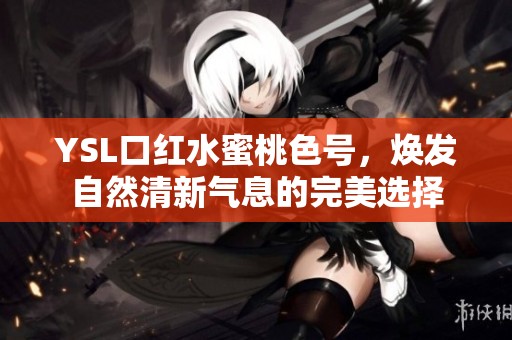 YSL口红水蜜桃色号，焕发自然清新气息的完美选择