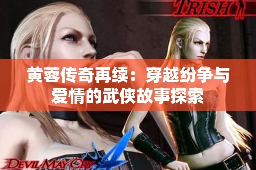 黄蓉传奇再续：穿越纷争与爱情的武侠故事探索