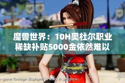 魔兽世界：10H奥杜尔职业稀缺补贴5000金依然难以组队