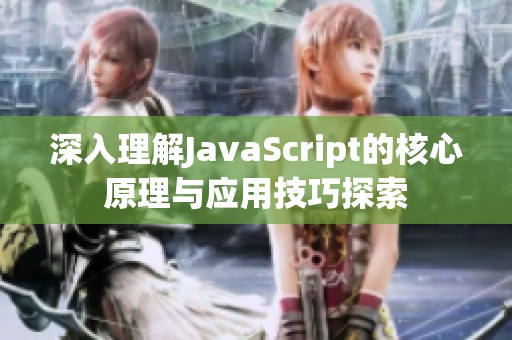 深入理解JavaScript的核心原理与应用技巧探索