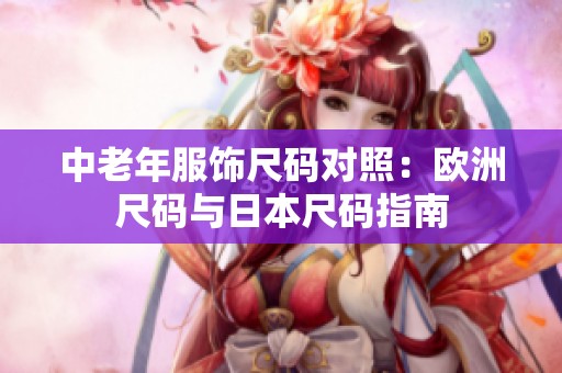 中老年服饰尺码对照：欧洲尺码与日本尺码指南