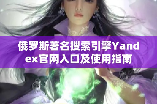 俄罗斯著名搜索引擎Yandex官网入口及使用指南