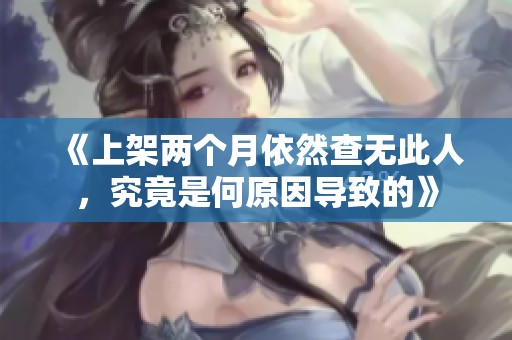 《上架两个月依然查无此人，究竟是何原因导致的》