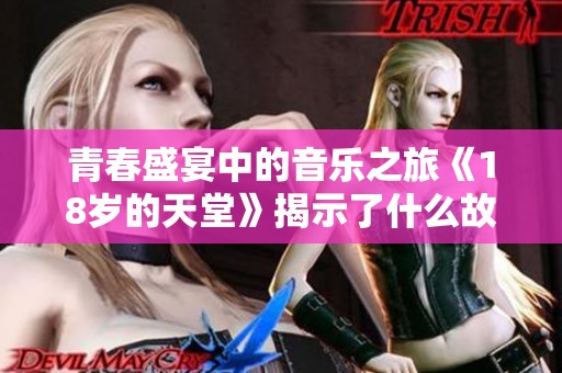 青春盛宴中的音乐之旅《18岁的天堂》揭示了什么故事
