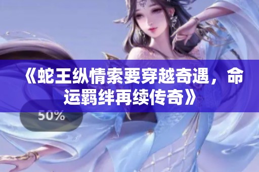 《蛇王纵情索要穿越奇遇，命运羁绊再续传奇》