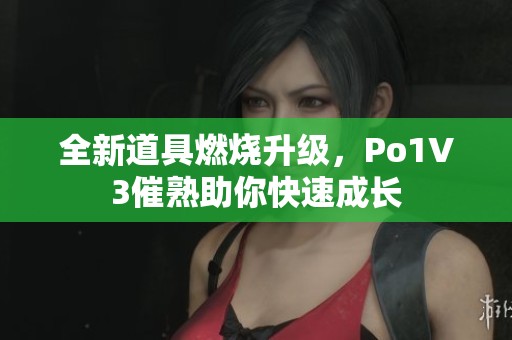 全新道具燃烧升级，Po1V3催熟助你快速成长