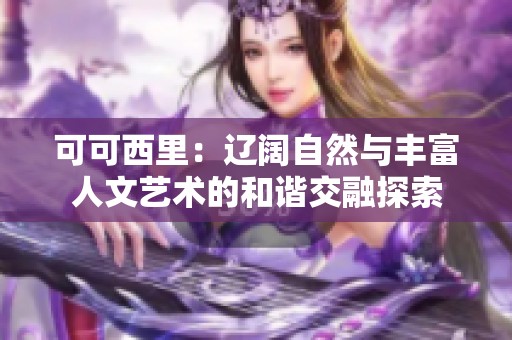 可可西里：辽阔自然与丰富人文艺术的和谐交融探索