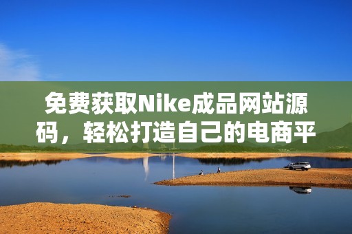 免费获取Nike成品网站源码，轻松打造自己的电商平台