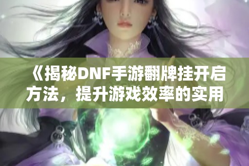 《揭秘DNF手游翻牌挂开启方法，提升游戏效率的实用技巧分享》