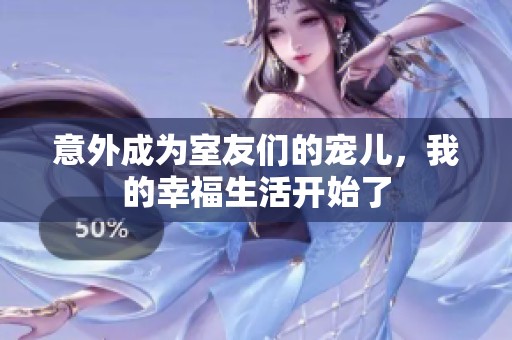 意外成为室友们的宠儿，我的幸福生活开始了
