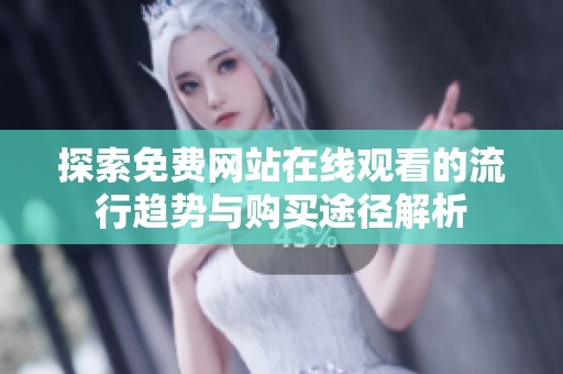 探索免费网站在线观看的流行趋势与购买途径解析