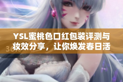 YSL蜜桃色口红包装评测与妆效分享，让你焕发春日活力