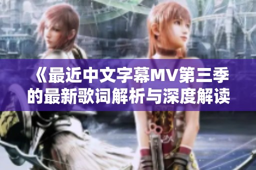 《最近中文字幕MV第三季的最新歌词解析与深度解读》
