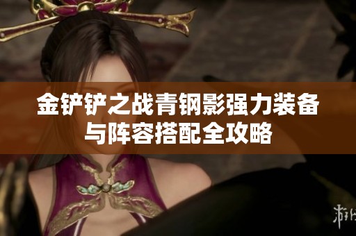 金铲铲之战青钢影强力装备与阵容搭配全攻略