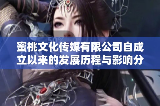 蜜桃文化传媒有限公司自成立以来的发展历程与影响分析