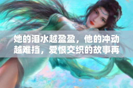 她的泪水越盈盈，他的冲动越难挡，爱恨交织的故事再度上演