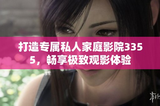打造专属私人家庭影院3355，畅享极致观影体验