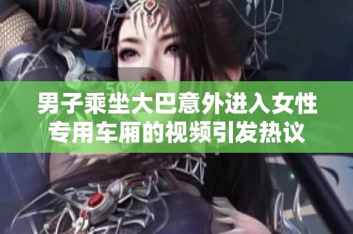 男子乘坐大巴意外进入女性专用车厢的视频引发热议