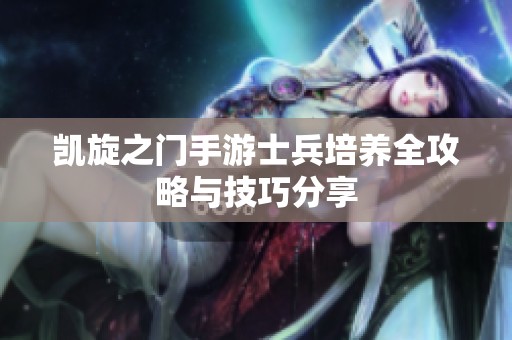 凯旋之门手游士兵培养全攻略与技巧分享