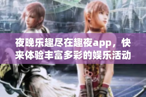 夜晚乐趣尽在趣夜app，快来体验丰富多彩的娱乐活动