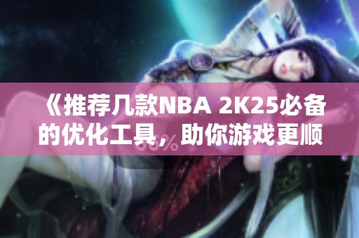 《推荐几款NBA 2K25必备的优化工具，助你游戏更顺畅》