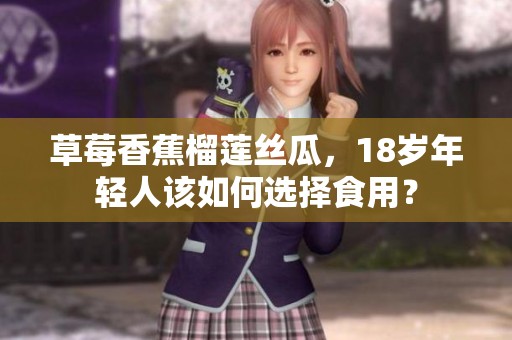 草莓香蕉榴莲丝瓜，18岁年轻人该如何选择食用？