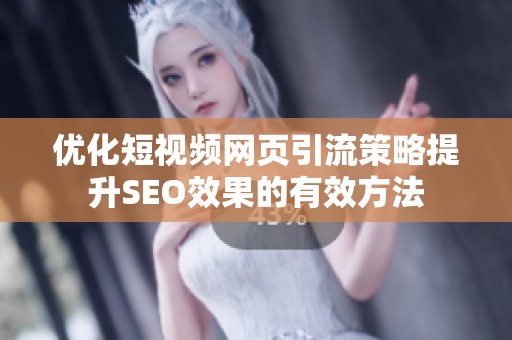 优化短视频网页引流策略提升SEO效果的有效方法