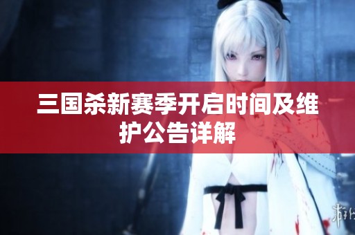 三国杀新赛季开启时间及维护公告详解