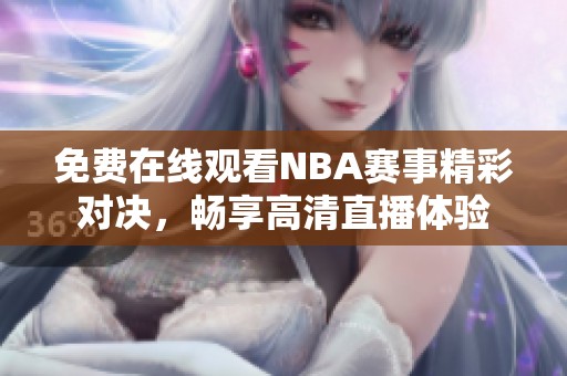 免费在线观看NBA赛事精彩对决，畅享高清直播体验
