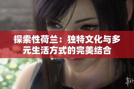 探索性荷兰：独特文化与多元生活方式的完美结合