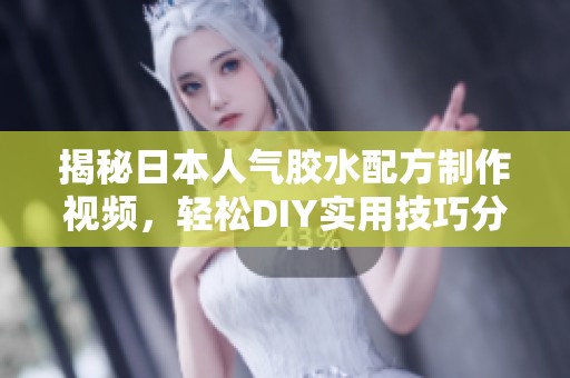 揭秘日本人气胶水配方制作视频，轻松DIY实用技巧分享