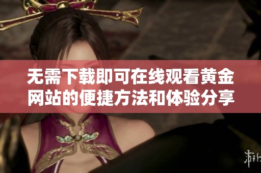 无需下载即可在线观看黄金网站的便捷方法和体验分享