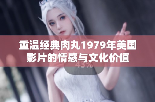 重温经典肉丸1979年美国影片的情感与文化价值