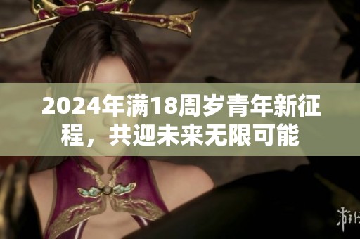 2024年满18周岁青年新征程，共迎未来无限可能