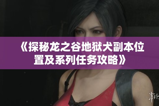 《探秘龙之谷地狱犬副本位置及系列任务攻略》