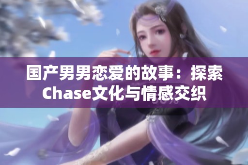 国产男男恋爱的故事：探索Chase文化与情感交织