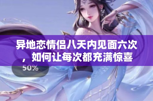 异地恋情侣八天内见面六次，如何让每次都充满惊喜
