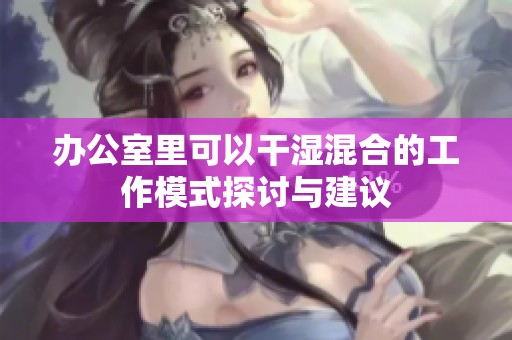 办公室里可以干湿混合的工作模式探讨与建议