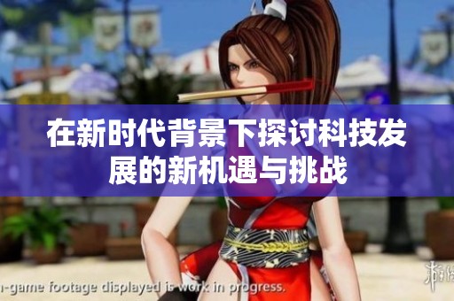 在新时代背景下探讨科技发展的新机遇与挑战