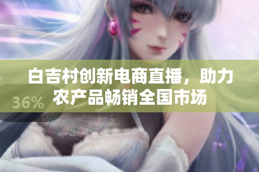 白吉村创新电商直播，助力农产品畅销全国市场