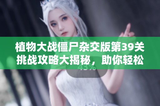 植物大战僵尸杂交版第39关挑战攻略大揭秘，助你轻松通关!