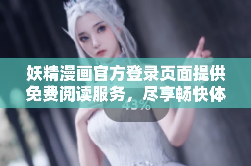 妖精漫画官方登录页面提供免费阅读服务，尽享畅快体验