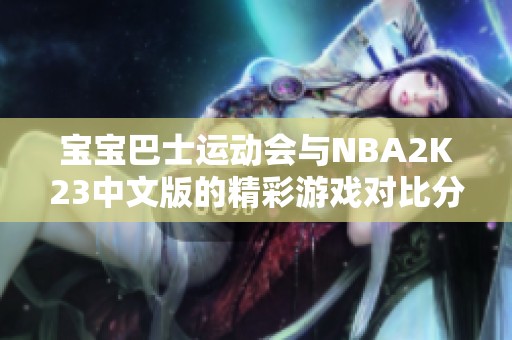 宝宝巴士运动会与NBA2K23中文版的精彩游戏对比分析