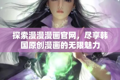 探索漫漫漫画官网，尽享韩国原创漫画的无限魅力