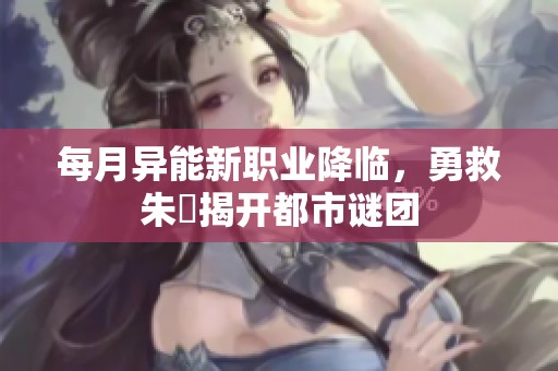每月异能新职业降临，勇救朱喆揭开都市谜团