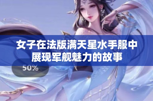 女子在法版满天星水手服中展现军舰魅力的故事