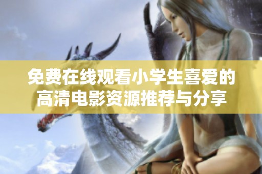 免费在线观看小学生喜爱的高清电影资源推荐与分享