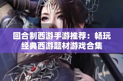 回合制西游手游推荐：畅玩经典西游题材游戏合集