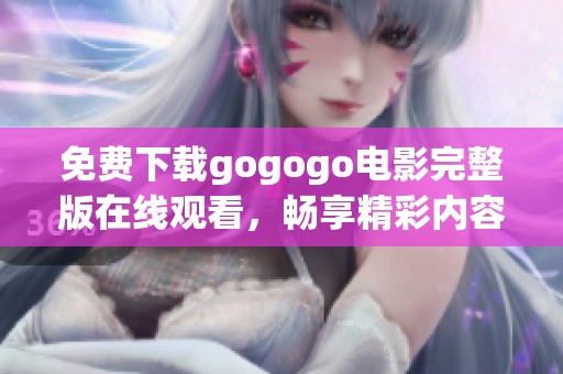 免费下载gogogo电影完整版在线观看，畅享精彩内容无忧体验