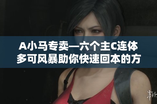 A小马专卖—六个主C连体多可风暴助你快速回本的方法揭秘